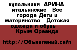 купальники “АРИНА“ итальянские - Все города Дети и материнство » Детская одежда и обувь   . Крым,Ореанда